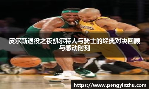 皮尔斯退役之夜凯尔特人与骑士的经典对决回顾与感动时刻