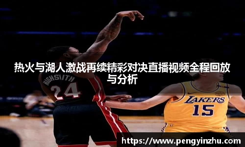 热火与湖人激战再续精彩对决直播视频全程回放与分析