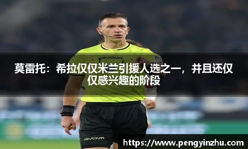 莫雷托：希拉仅仅米兰引援人选之一，并且还仅仅感兴趣的阶段