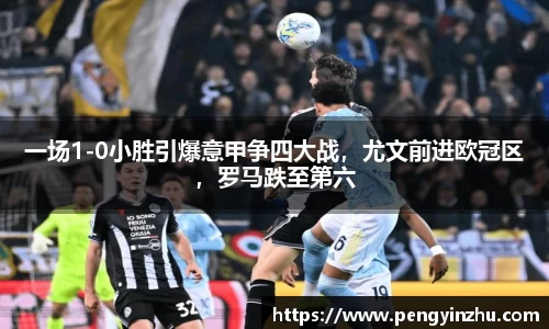 一场1-0小胜引爆意甲争四大战，尤文前进欧冠区，罗马跌至第六