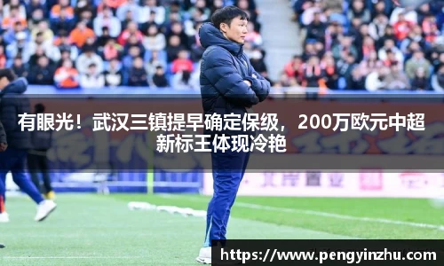 有眼光！武汉三镇提早确定保级，200万欧元中超新标王体现冷艳